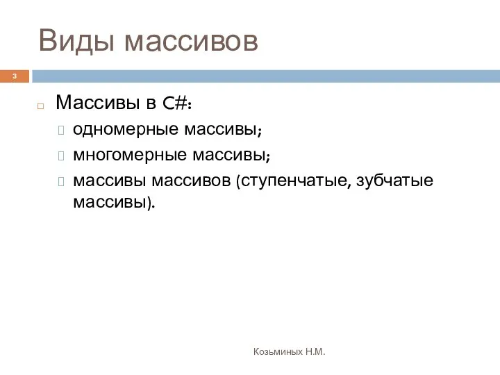 Виды массивов Козьминых Н.М. Массивы в C#: одномерные массивы; многомерные массивы; массивы массивов (ступенчатые, зубчатые массивы).