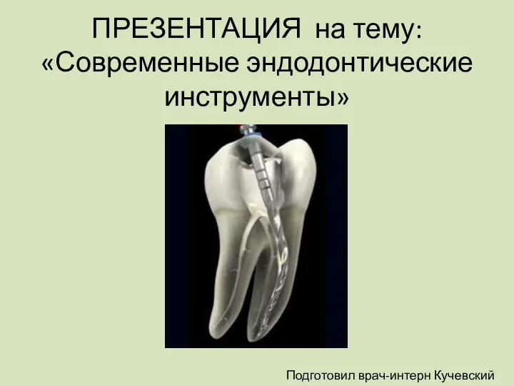 ПРЕЗЕНТАЦИЯ на тему: «Современные эндодонтические инструменты» Подготовил врач-интерн Кучевский П.Е.
