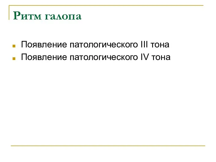 Ритм галопа Появление патологического III тона Появление патологического IV тона