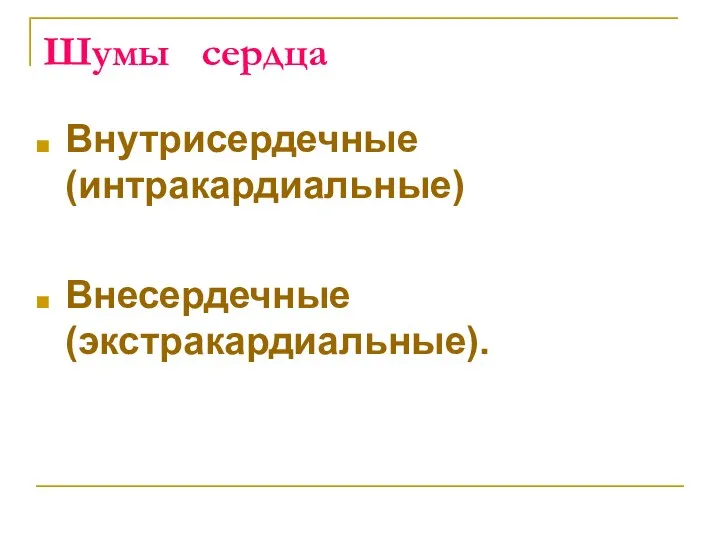 Шумы сердца Внутрисердечные (интракардиальные) Внесердечные (экстракардиальные).