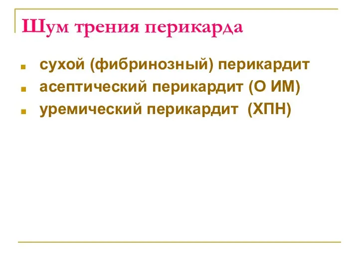 Шум трения перикарда сухой (фибринозный) перикардит асептический перикардит (О ИМ) уремический перикардит (ХПН)