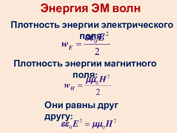 Энергия ЭМ волн Плотность энергии электрического поля: Плотность энергии магнитного поля: Они равны друг другу: