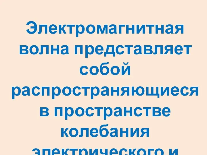 Электромагнитная волна представляет собой распространяющиеся в пространстве колебания электрического и магнитного полей.