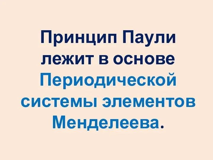 Принцип Паули лежит в основе Периодической системы элементов Менделеева.