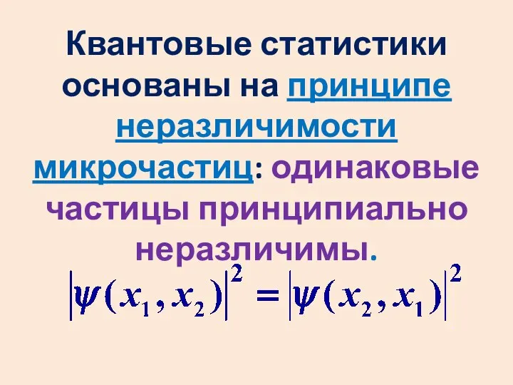 Квантовые статистики основаны на принципе неразличимости микрочастиц: одинаковые частицы принципиально неразличимы.