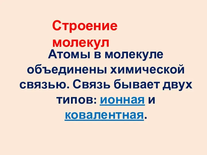 Строение молекул Атомы в молекуле объединены химической связью. Связь бывает двух типов: ионная и ковалентная.