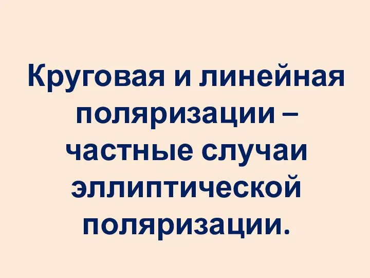 Круговая и линейная поляризации – частные случаи эллиптической поляризации.