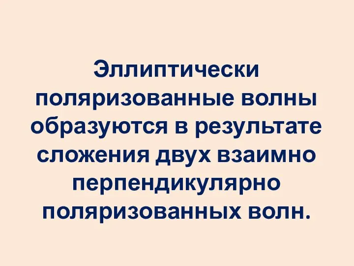 Эллиптически поляризованные волны образуются в результате сложения двух взаимно перпендикулярно поляризованных волн.