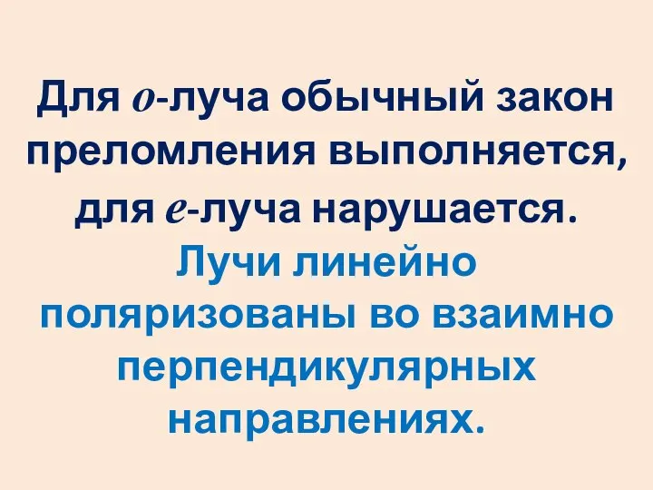 Для о-луча обычный закон преломления выполняется, для е-луча нарушается. Лучи линейно поляризованы во взаимно перпендикулярных направлениях.