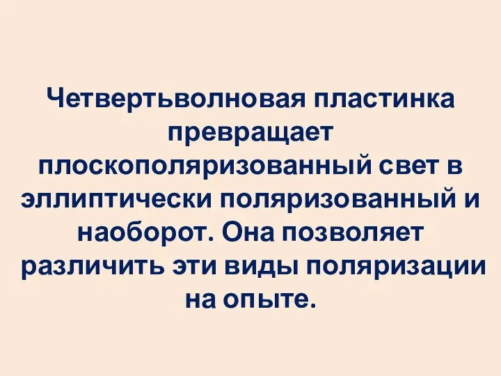 Четвертьволновая пластинка превращает плоскополяризованный свет в эллиптически поляризованный и наоборот. Она