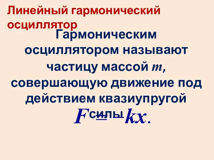 Линейный гармонический осциллятор Гармоническим осциллятором называют частицу массой m, совершающую движение под действием квазиупругой силы