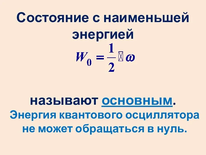 Состояние с наименьшей энергией называют основным. Энергия квантового осциллятора не может обращаться в нуль.