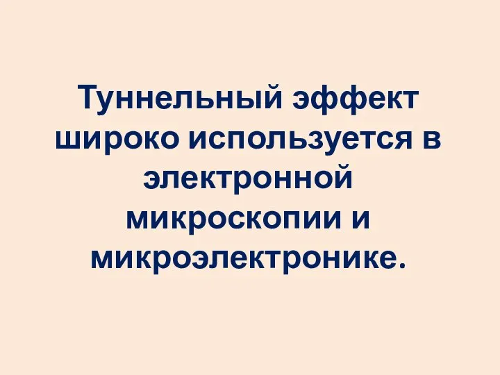 Туннельный эффект широко используется в электронной микроскопии и микроэлектронике.