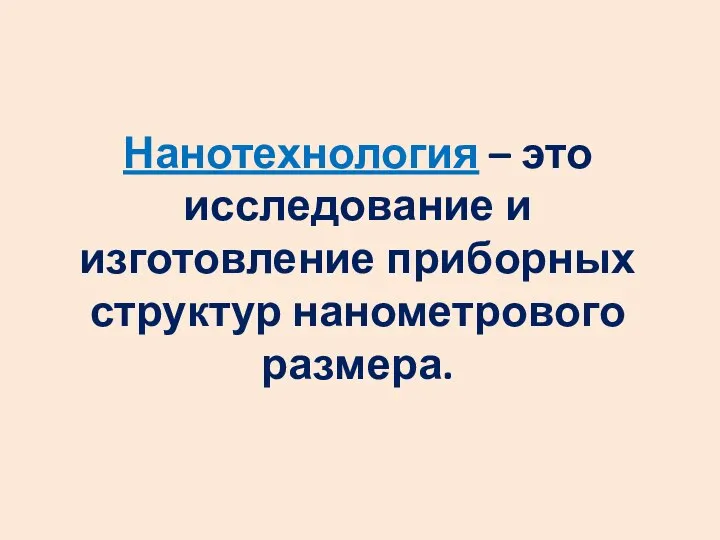 Нанотехнология – это исследование и изготовление приборных структур нанометрового размера.