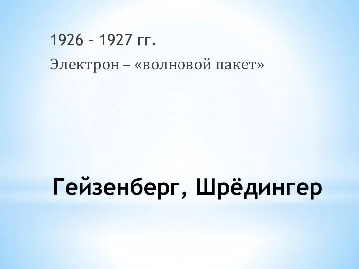 Гейзенберг, Шрёдингер 1926 – 1927 гг. Электрон – «волновой пакет»