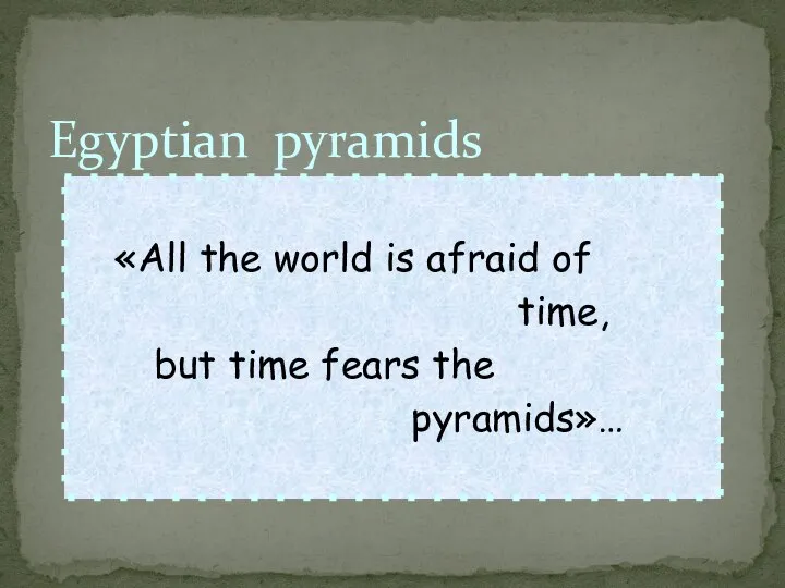 Egyptian pyramids «All the world is afraid of time, but time fears the pyramids»…