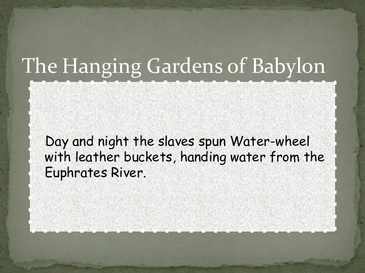 The Hanging Gardens of Babylon Day and night the slaves spun