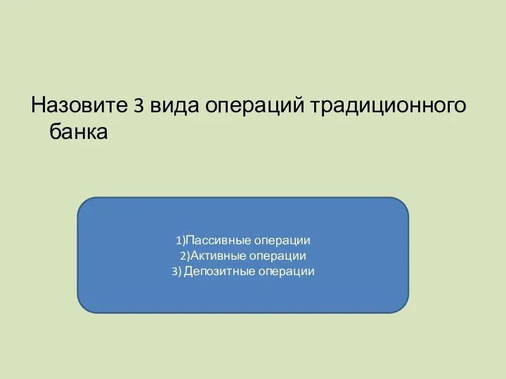 Назовите 3 вида операций традиционного банка 1)Пассивные операции 2)Активные операции 3) Депозитные операции