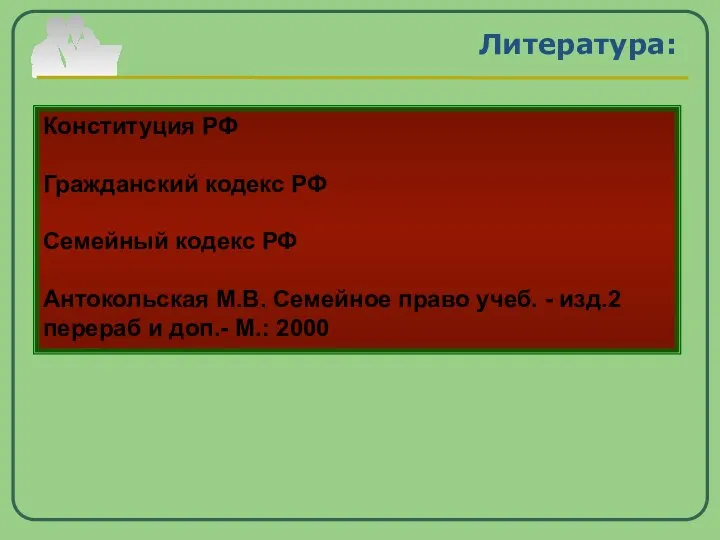 Литература: Конституция РФ Гражданский кодекс РФ Семейный кодекс РФ Антокольская М.В.