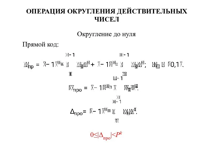 ОПЕРАЦИЯ ОКРУГЛЕНИЯ ДЕЙСТВИТЕЛЬНЫХ ЧИСЕЛ Округление до нуля Прямой код: 0≤|Δпро|