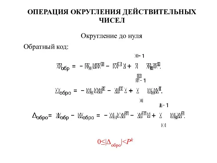 ОПЕРАЦИЯ ОКРУГЛЕНИЯ ДЕЙСТВИТЕЛЬНЫХ ЧИСЕЛ Округление до нуля Обратный код: 0≤|Δобро|