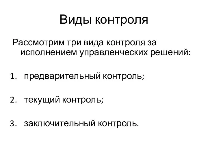 Виды контроля Рассмотрим три вида контроля за исполнением управленческих решений: предварительный контроль; текущий контроль; заключительный контроль.