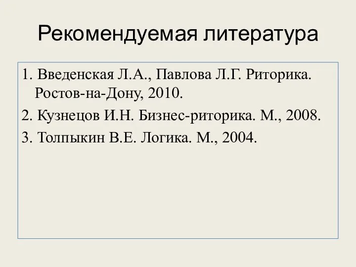 Рекомендуемая литература 1. Введенская Л.А., Павлова Л.Г. Риторика. Ростов-на-Дону, 2010. 2.