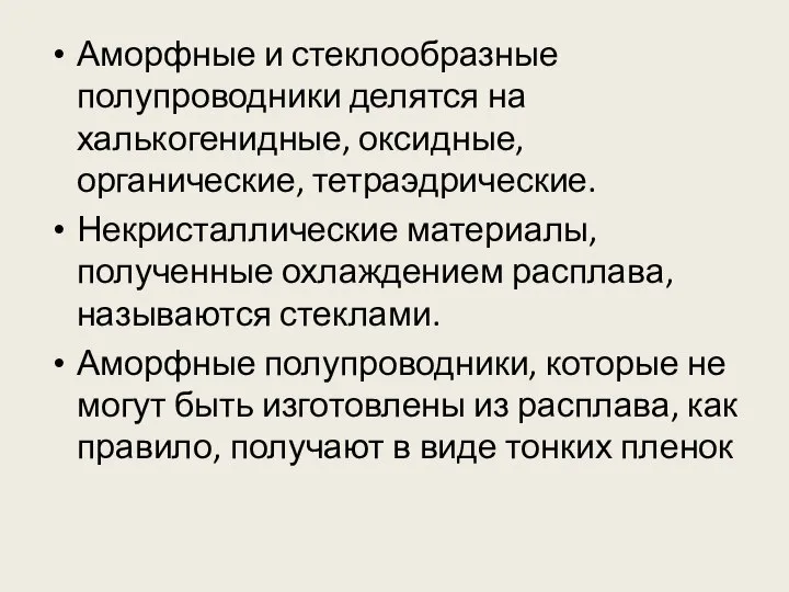 Аморфные и стеклообразные полупроводники делятся на халькогенидные, оксидные, органические, тетраэдрические. Некристаллические