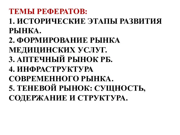 ТЕМЫ РЕФЕРАТОВ: 1. ИСТОРИЧЕСКИЕ ЭТАПЫ РАЗВИТИЯ РЫНКА. 2. ФОРМИРОВАНИЕ РЫНКА МЕДИЦИНСКИХ