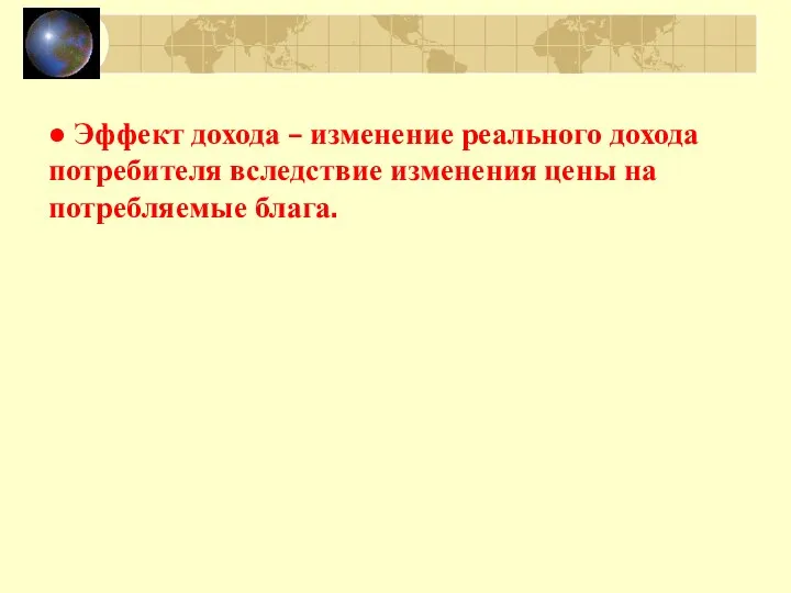 ● Эффект дохода – изменение реального дохода потребителя вследствие изменения цены на потребляемые блага.