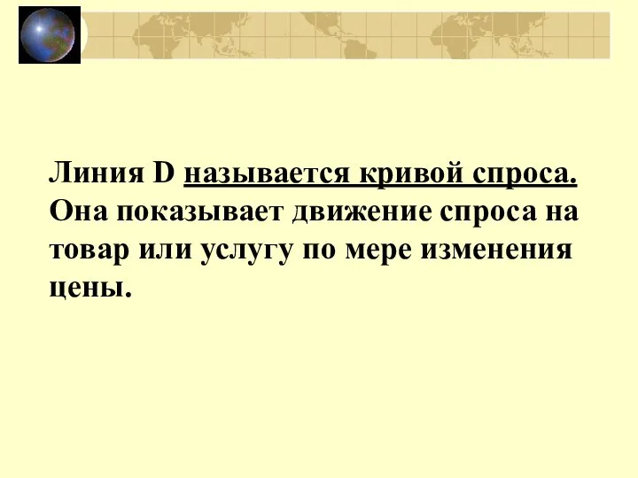 Линия D называется кривой спроса. Она показывает движение спроса на товар