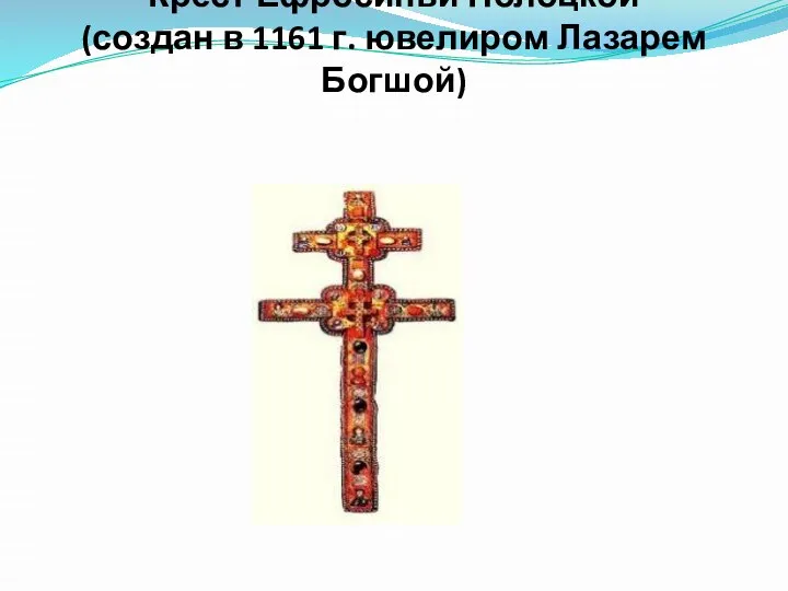 Крест Ефросиньи Полоцкой (создан в 1161 г. ювелиром Лазарем Богшой)