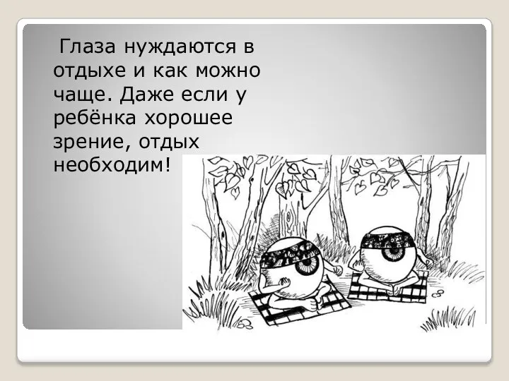 Глаза нуждаются в отдыхе и как можно чаще. Даже если у ребёнка хорошее зрение, отдых необходим!