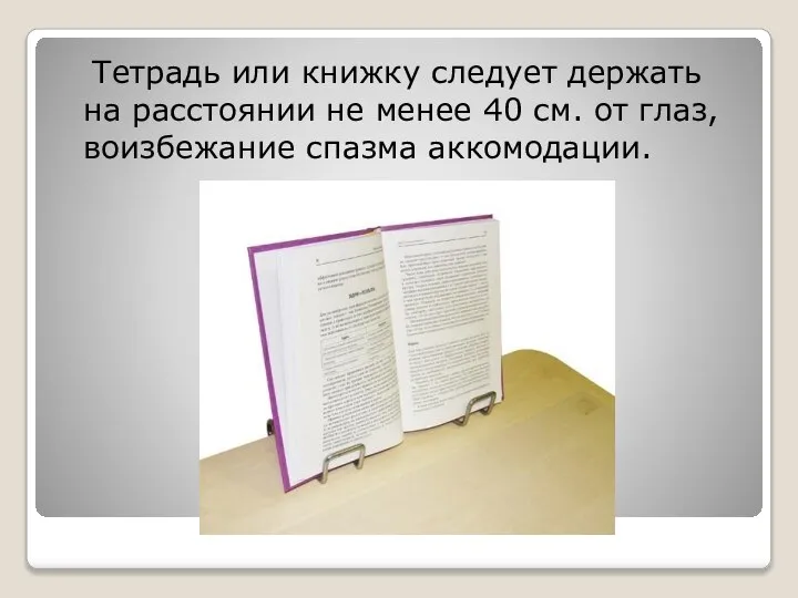 Тетрадь или книжку следует держать на расстоянии не менее 40 см. от глаз, воизбежание спазма аккомодации.