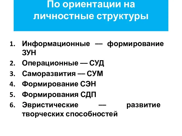 По ориентации на личностные структуры Информационные –– формирование ЗУН Операционные ––