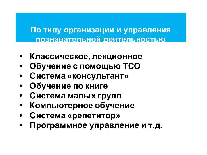 По типу организации и управления познавательной деятельностью Классическое, лекционное Обучение с