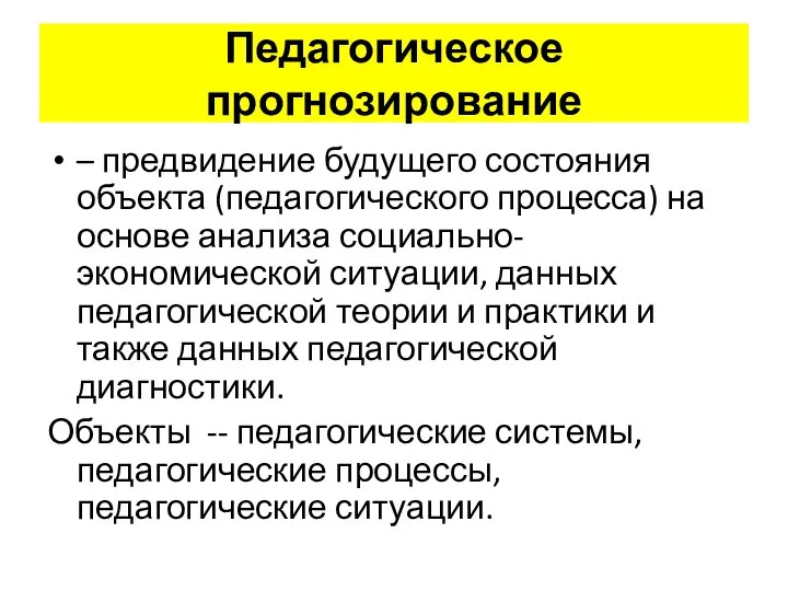 Педагогическое прогнозирование – предвидение будущего состояния объекта (педагогического процесса) на основе