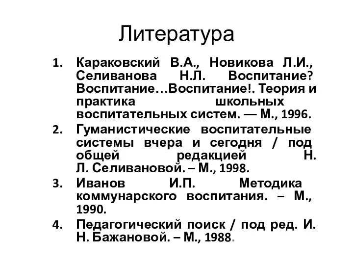 Литература Караковский В.А., Новикова Л.И., Селиванова Н.Л. Воспитание? Воспитание…Воспитание!. Теория и