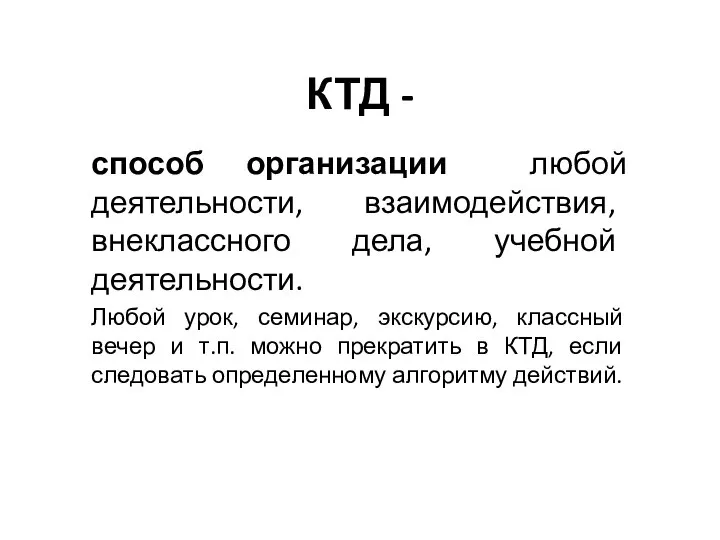 КТД - способ организации любой деятельности, взаимодействия, внеклассного дела, учебной деятельности.