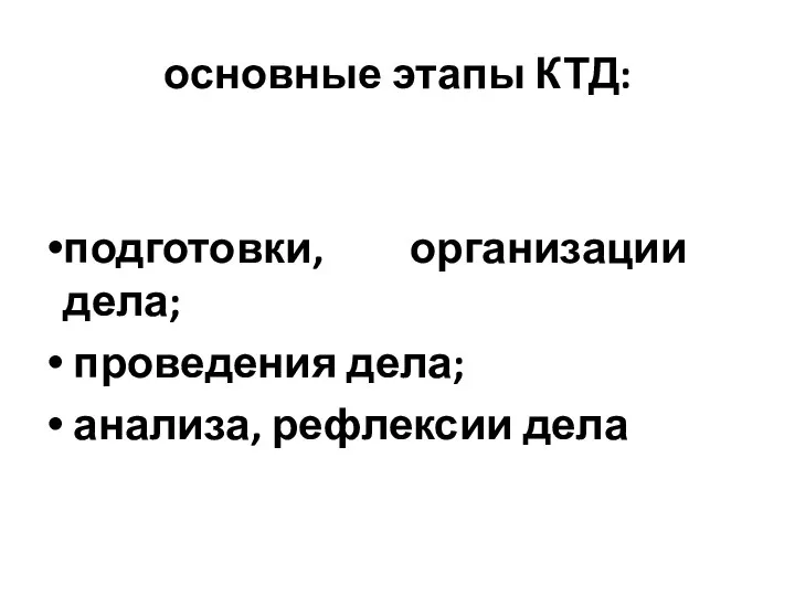 основные этапы КТД: подготовки, организации дела; проведения дела; анализа, рефлексии дела