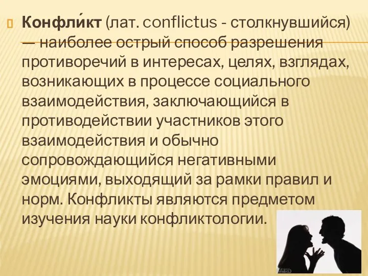 Конфли́кт (лат. conflictus - столкнувшийся) — наиболее острый способ разрешения противоречий