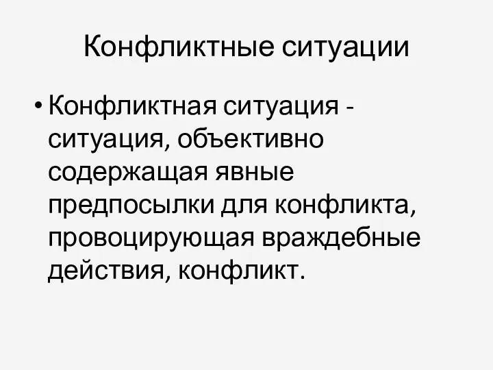 Конфликтные ситуации Конфликтная ситуация - ситуация, объективно содержащая явные предпосылки для конфликта, провоцирующая враждебные действия, конфликт.