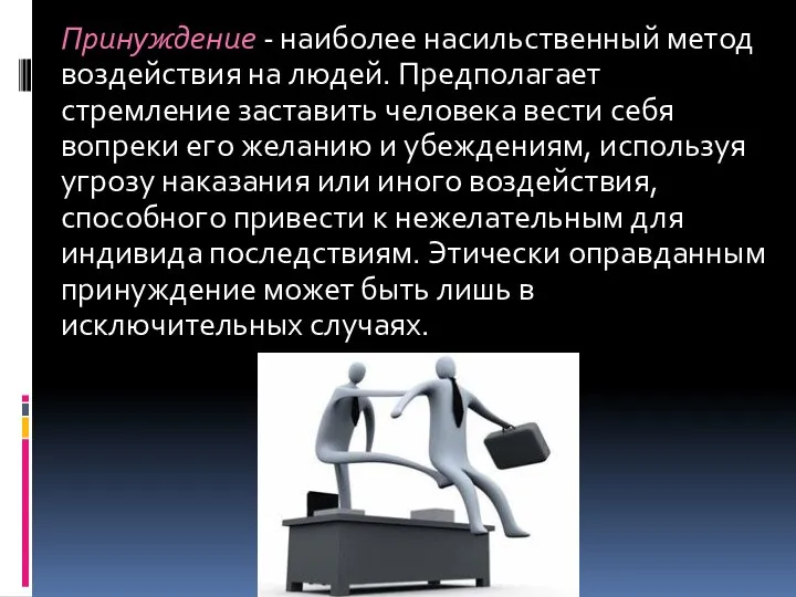 Принуждение - наиболее насильственный метод воздействия на людей. Предполагает стремление заставить