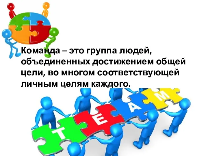 Команда – это группа людей, объединенных достижением общей цели, во многом соответствующей личным целям каждого.