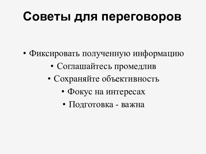 Советы для переговоров Фиксировать полученную информацию Соглашайтесь промедлив Сохраняйте объективность Фокус на интересах Подготовка - важна