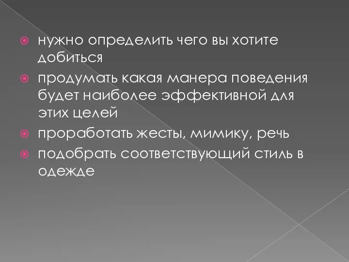 нужно определить чего вы хотите добиться продумать какая манера поведения будет