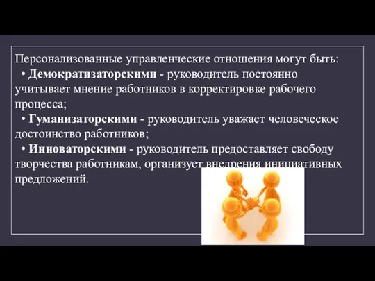 Персонализованные управленческие отношения могут быть: • Демократизаторскими - руководитель постоянно учитывает