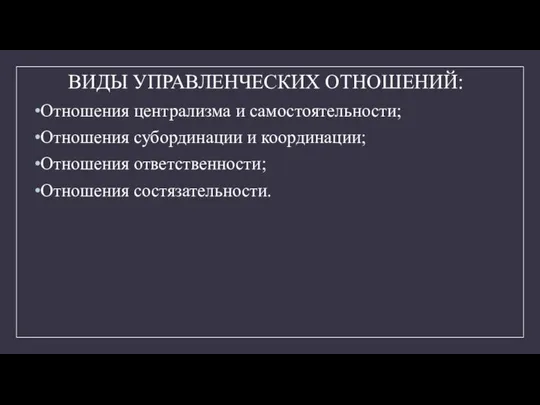 ВИДЫ УПРАВЛЕНЧЕСКИХ ОТНОШЕНИЙ: Отношения централизма и самостоятельности; Отношения субординации и координации; Отношения ответственности; Отношения состязательности.