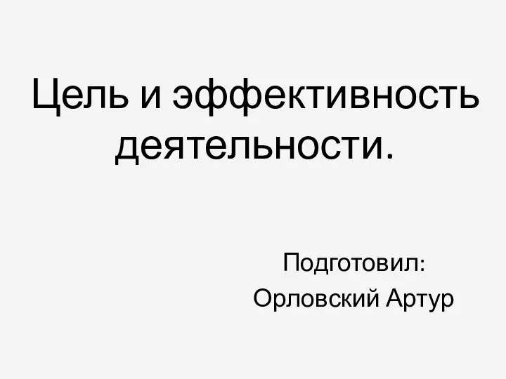 Цель и эффективность деятельности. Подготовил: Орловский Артур