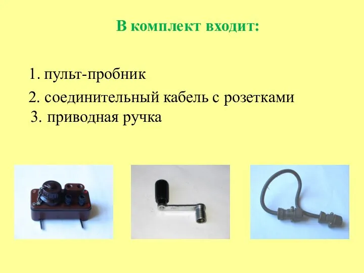 В комплект входит: 1. пульт-пробник 3. приводная ручка 2. соединительный кабель с розетками